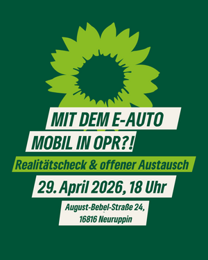 Das Bild zeigt Text auf dunkelgrünem Hintergrund mit der Sonnenblume als Logo. Der Text lautet: Mit dem E-Auto mobil in OPR?! Realitätscheck & offener Austausch, 29. April 2026, 18 Uhr; August-Bebel-Straße 24, 16816 Neuruppin.